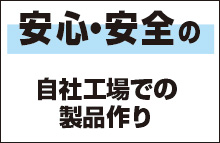 安心・安全の自社工場での製品作り